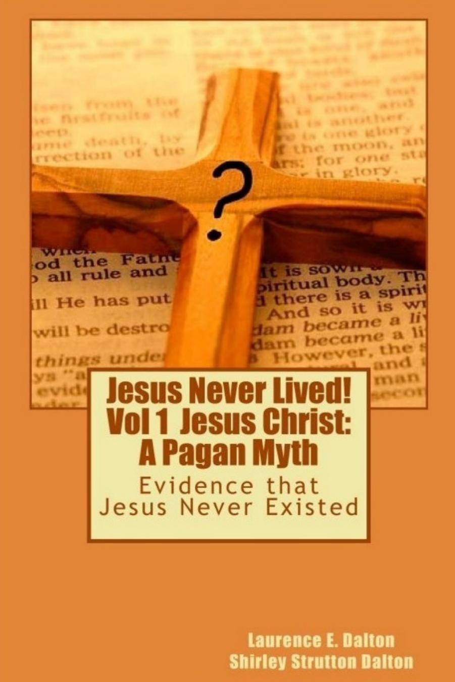 Jesus Never Lived!: Volume 1 Jesus Christ: A Pagan Myth by Laurence E. Dalton Shirley Strutton Dalton