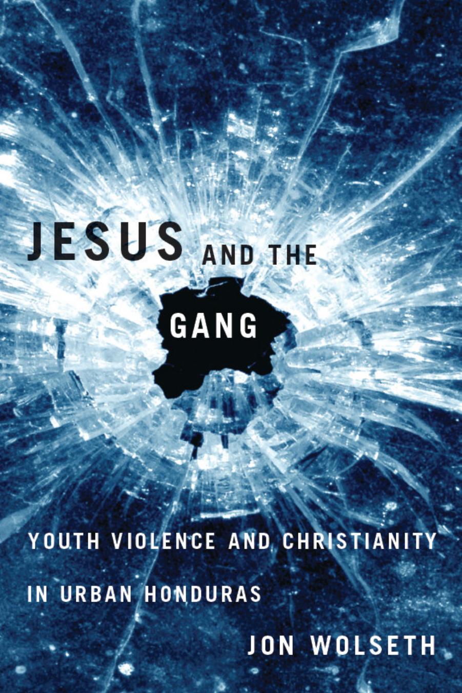 Jesus and the Gang: Youth Violence and Christianity in Urban Honduras by Jon Wolseth