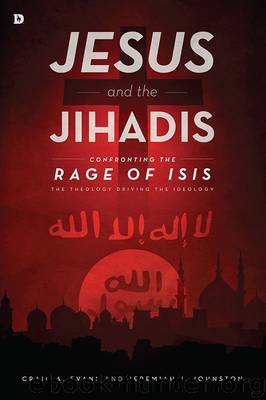 Jesus and the Jihadis: Confronting the Rage of ISIS: The Theology Driving the Ideology by Craig A. Evans & Jeremiah J. Johnston