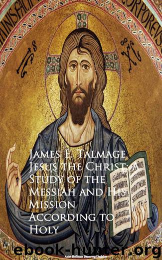 Jesus the Christ: A Study of the Messiah and His Mission According to Holy by James E. Talmage
