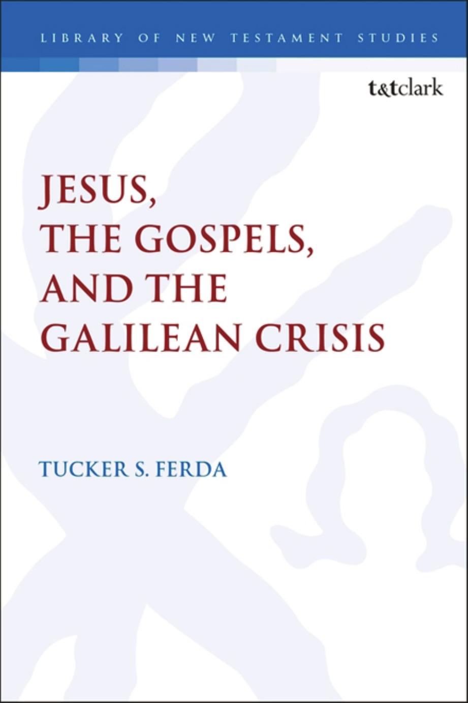 Jesus, the Gospels, and the Galilean Crisis by Tucker S. Ferda