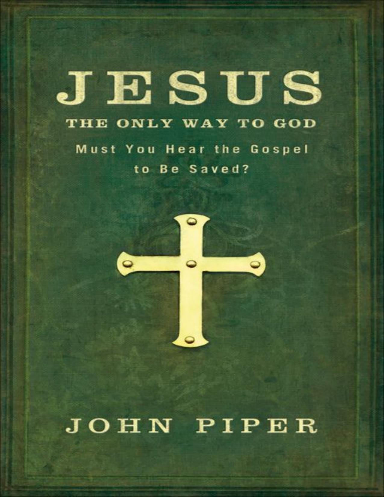 Jesus, the Only Way to God: Must You Hear the Gospel to be Saved by John Piper