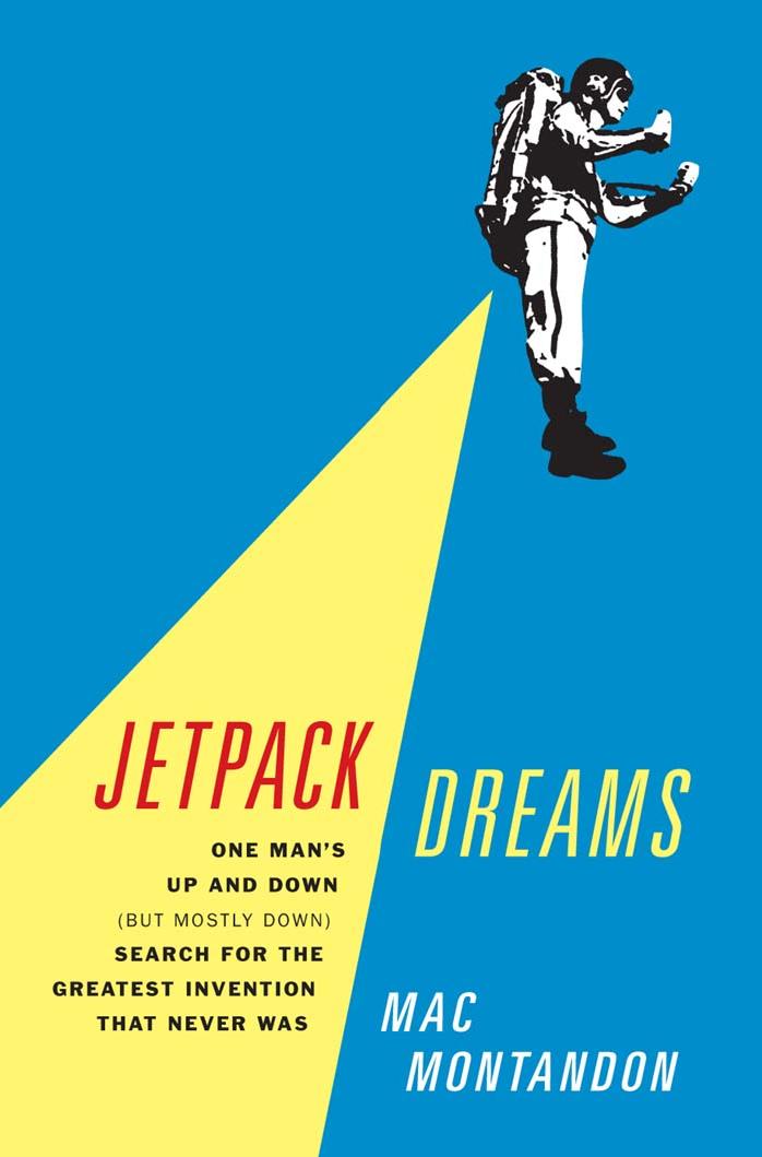 Jetpack Dreams: One Man's Up and Down (But Mostly Down) Search for the Greatest Invention That Never Was by Mac Montandon