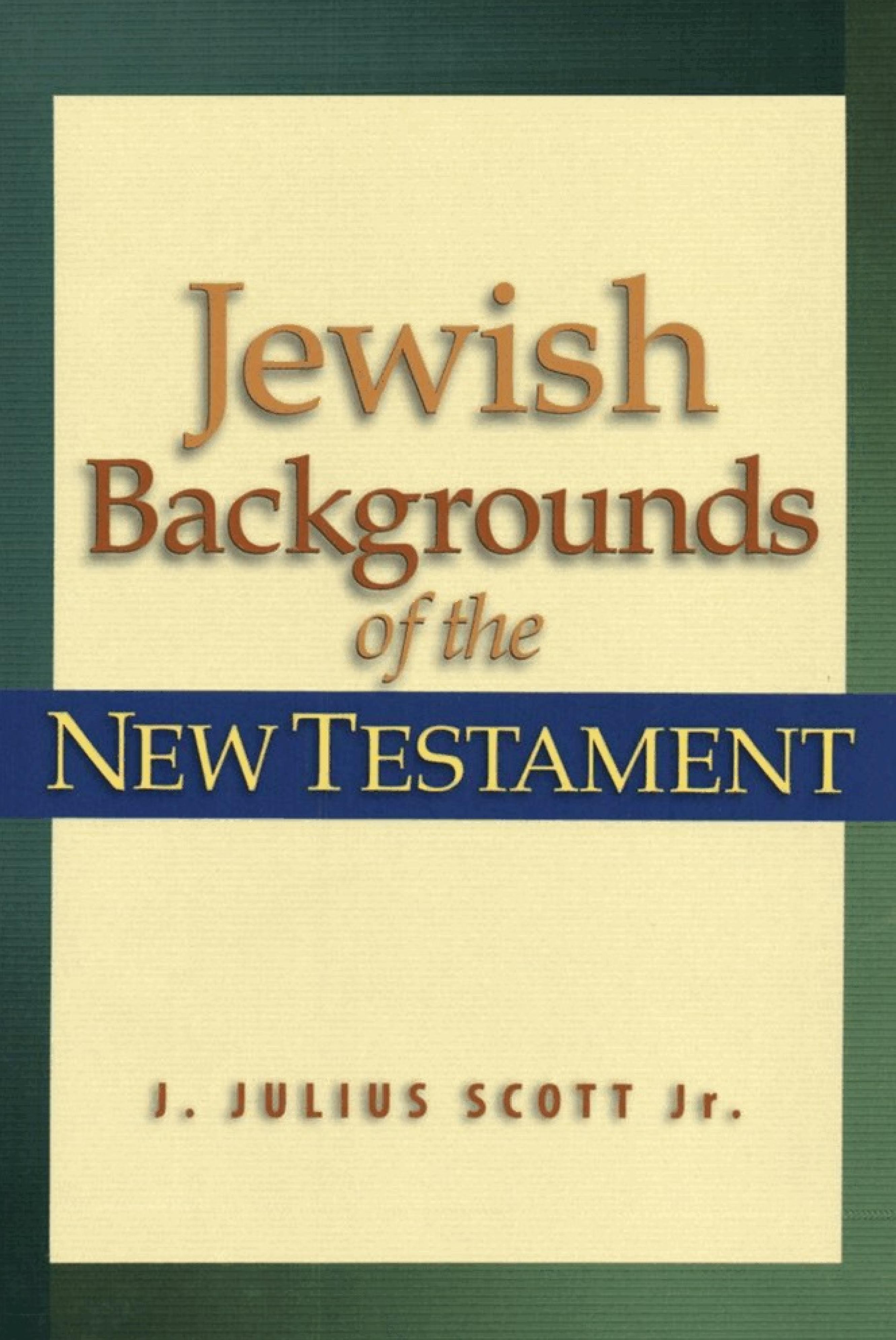 Jewish Backgrounds of the New Testament by J. Julius Scott Jr