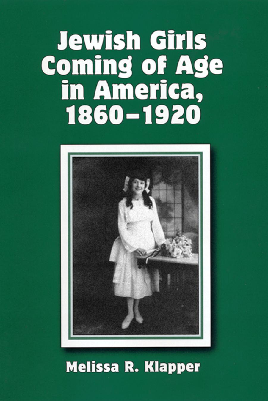 Jewish Girls Coming of Age in America, 1860-1920 by Melissa Klapper