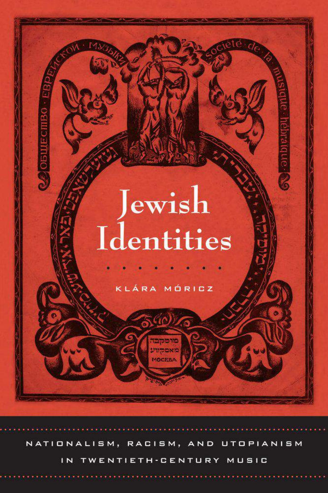 Jewish Identities: Nationalism, Racism, and Utopianism in Twentieth-Century Music by Klára Móricz