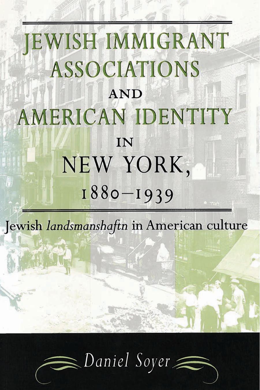 Jewish Immigrant Associations and American Identity in New York, 1880-1939: Jewish Landsmanshaftn in American Culture by Daniel Soyer