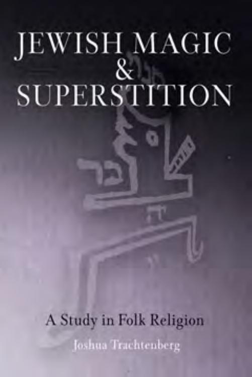 Jewish Magic and Superstition: A Study in Folk Religion by By Joshua Trachtenberg. Foreword by Moshe Idel