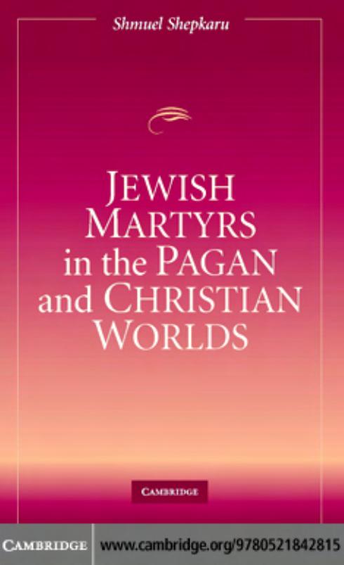 Jewish Martyrs in the Pagan and Christian Worlds by shmuel shepkaru