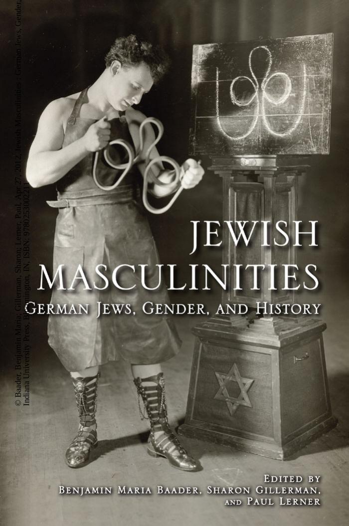 Jewish Masculinities: German Jews, Gender, and History by Benjamin Maria Baader (ed); Sharon Gillerman (ed); Paul Lerner (eds)