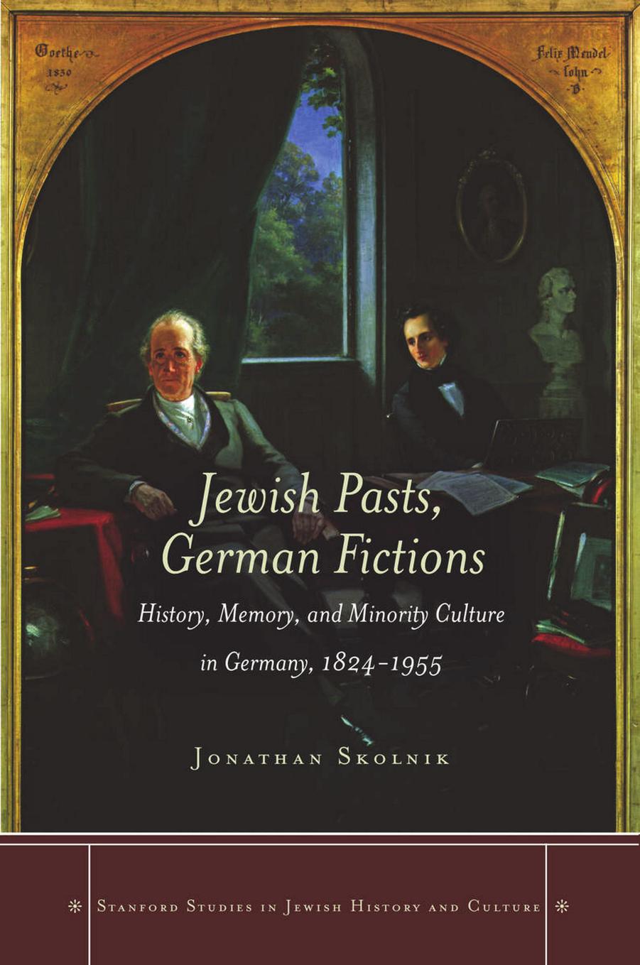 Jewish Pasts, German Fictions: History, Memory, and Minority Culture in Germany, 1824-1955 by Jonathan Skolnik