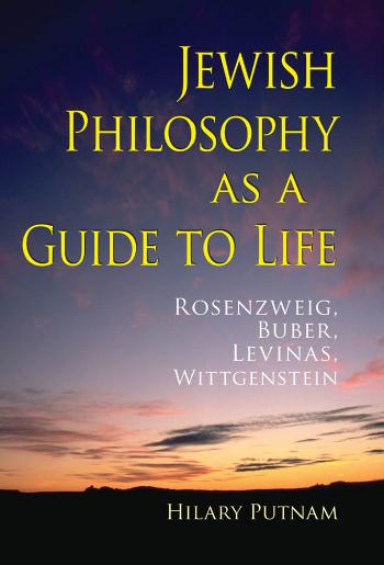 Jewish Philosophy as a Guide to Life: Rosenzweig, Buber, Levinas, Wittgenstein by Hilary Putnam