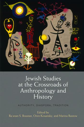 Jewish Studies at the Crossroads of Anthropology and History: Authority, Diaspora, Tradition by Edited by Ra'anan S. Boustan Oren Kosansky & Marina Rustow