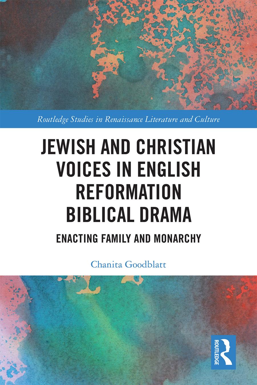 Jewish and Christian Voices in English Reformation Biblical Drama: Enacting Family and Monarchy by Chanita Goodblatt