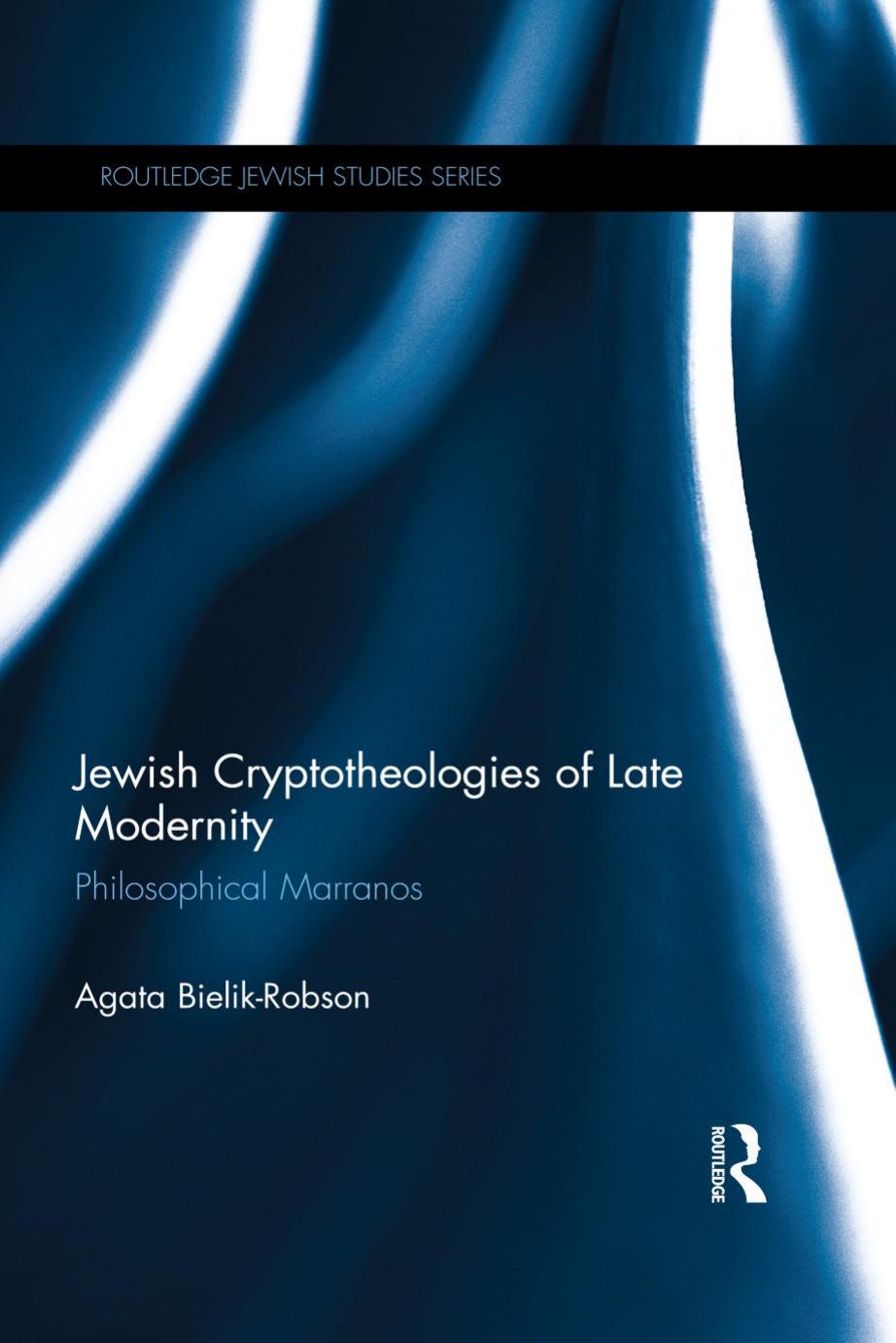 Jewish cryptotheologies of late modernity: philosophical Marranos by Bielik-Robson Agata