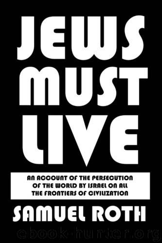 Jews Must Live: An Account of the Persecution of the World by Israel on All the Frontiers of Civilization by Samuel Roth