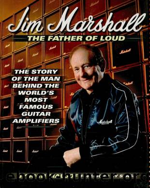 Jim Marshall - the Father of Loud: The Story of the Man Behind the World's Most Famous Guitar Amplifiers by Rich Maloof & Jim Marshall