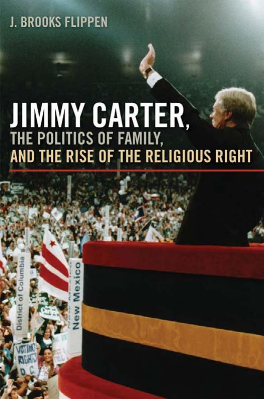 Jimmy Carter, the Politics of Family, and the Rise of the Religious Right by J. Brooks Flippen