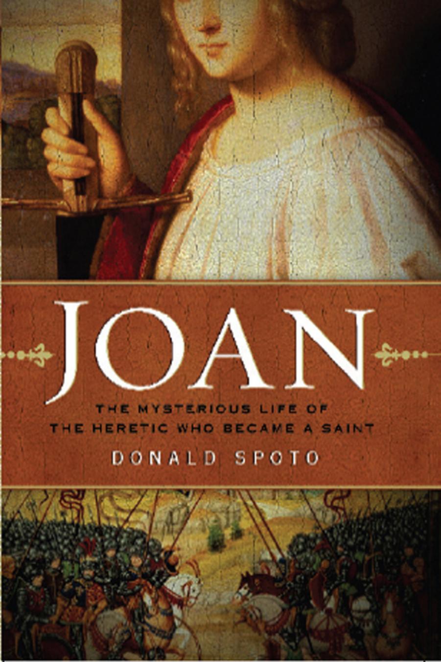 Joan : The Mysterious Life of the Heretic Who Became a Saint by Donald Spoto
