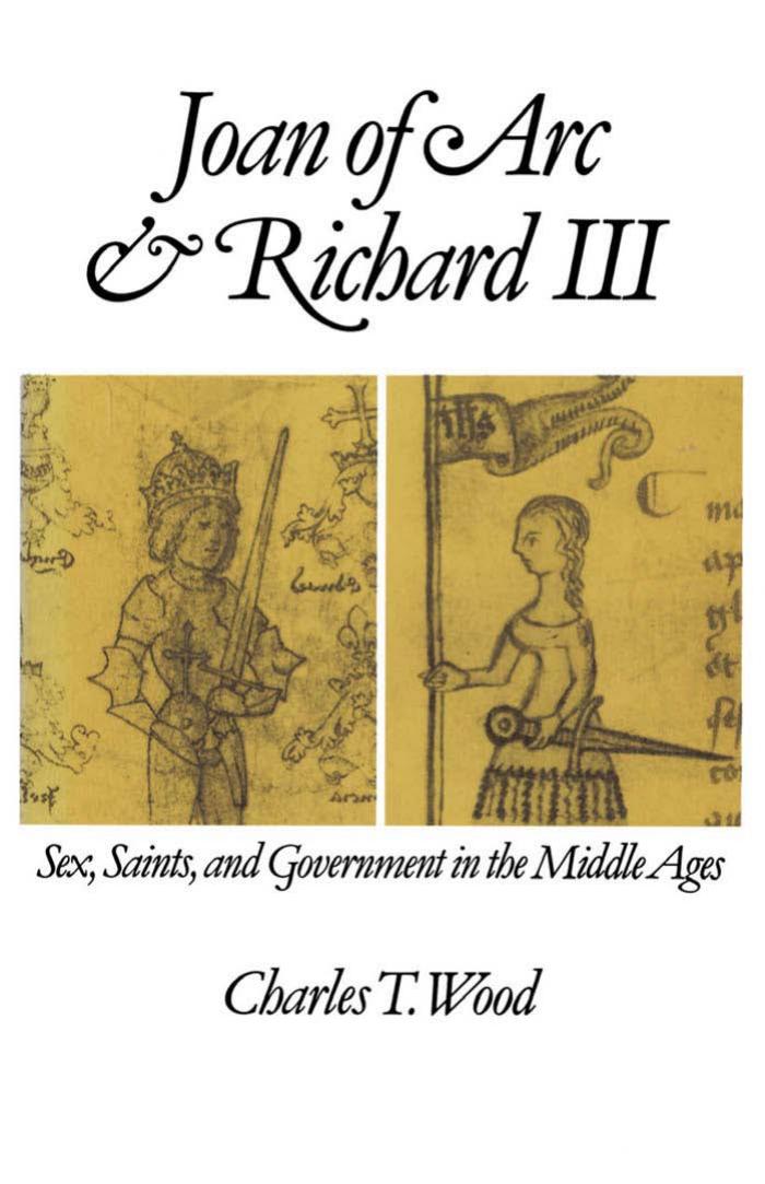 Joan of Arc and Richard III: Sex, Saints, and Government in the Middle Ages by Charles T. Wood
