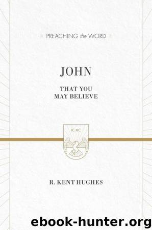 John (ESV Edition): That You May Believe (Preaching the Word) by Hughes R. Kent