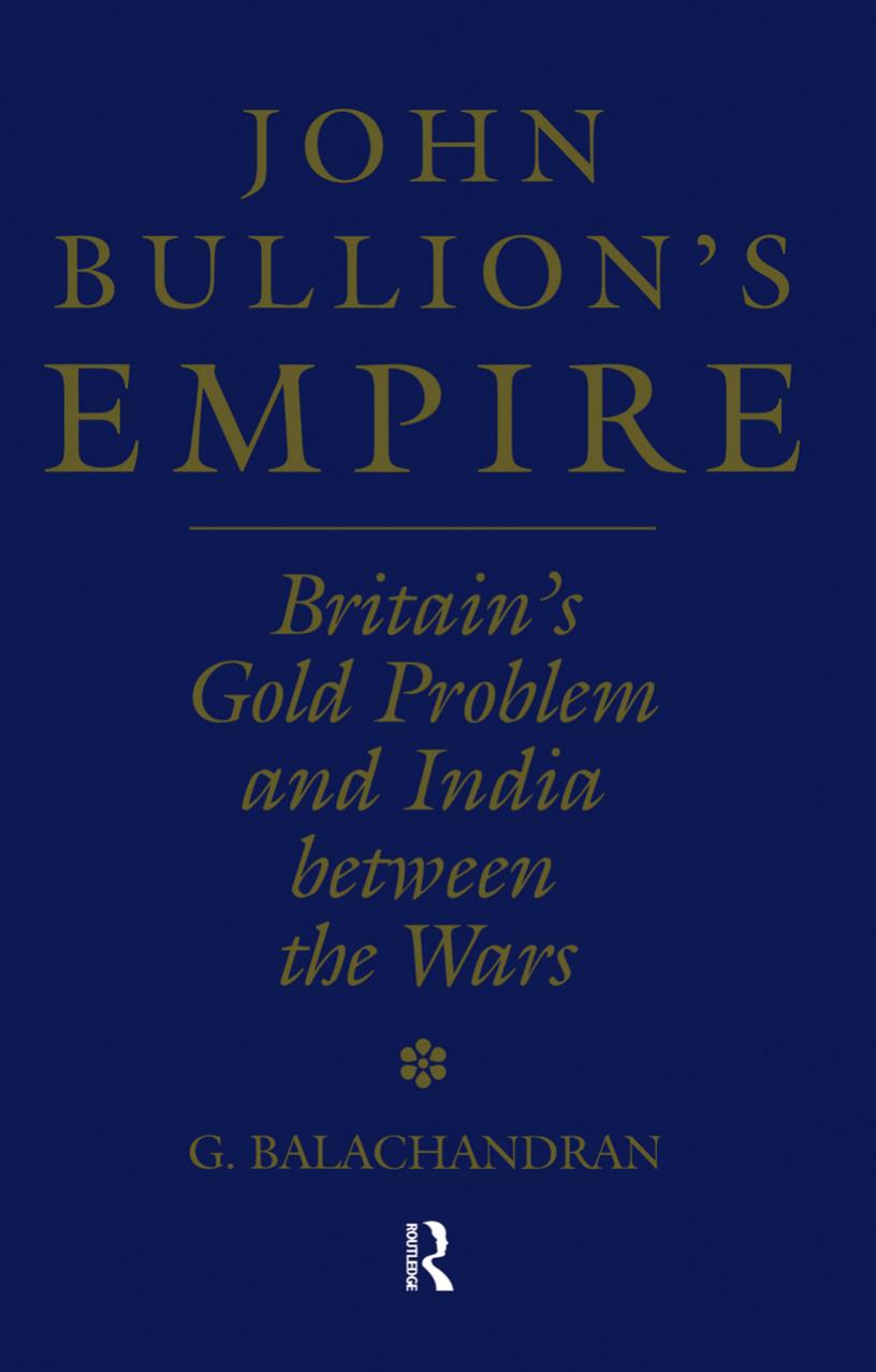John Bullion's Empire: Britain's Gold Problem and India Between the Wars by G. Balachandran