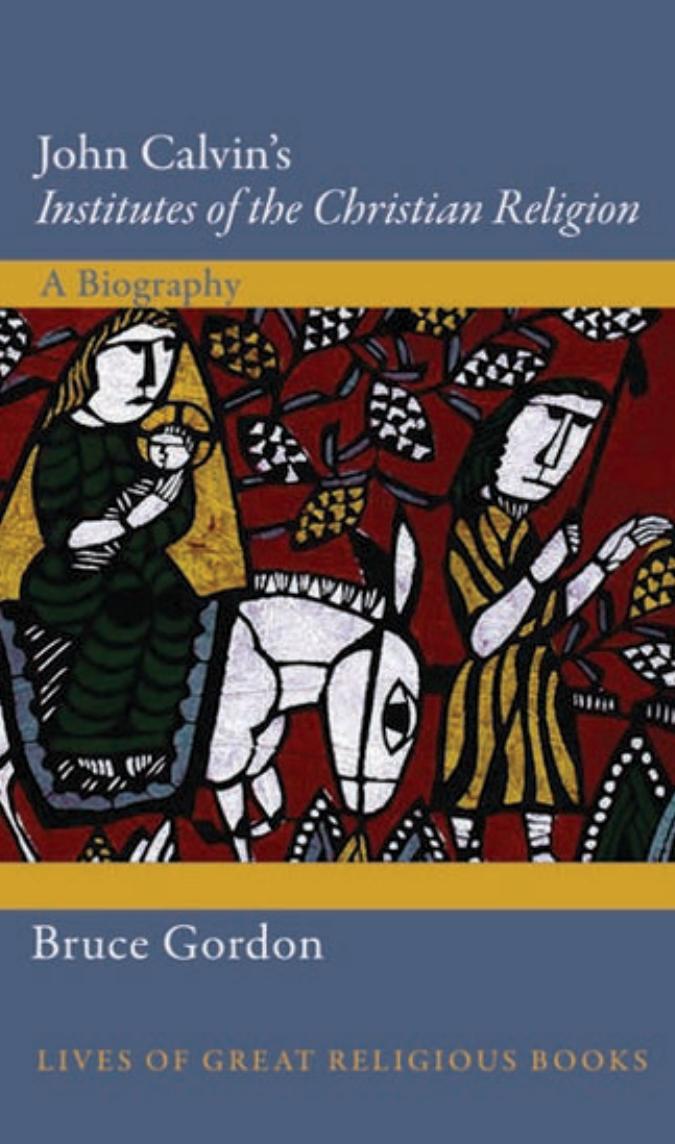 John Calvin's Institutes of the Christian religion: a biography by Gordon Bruce