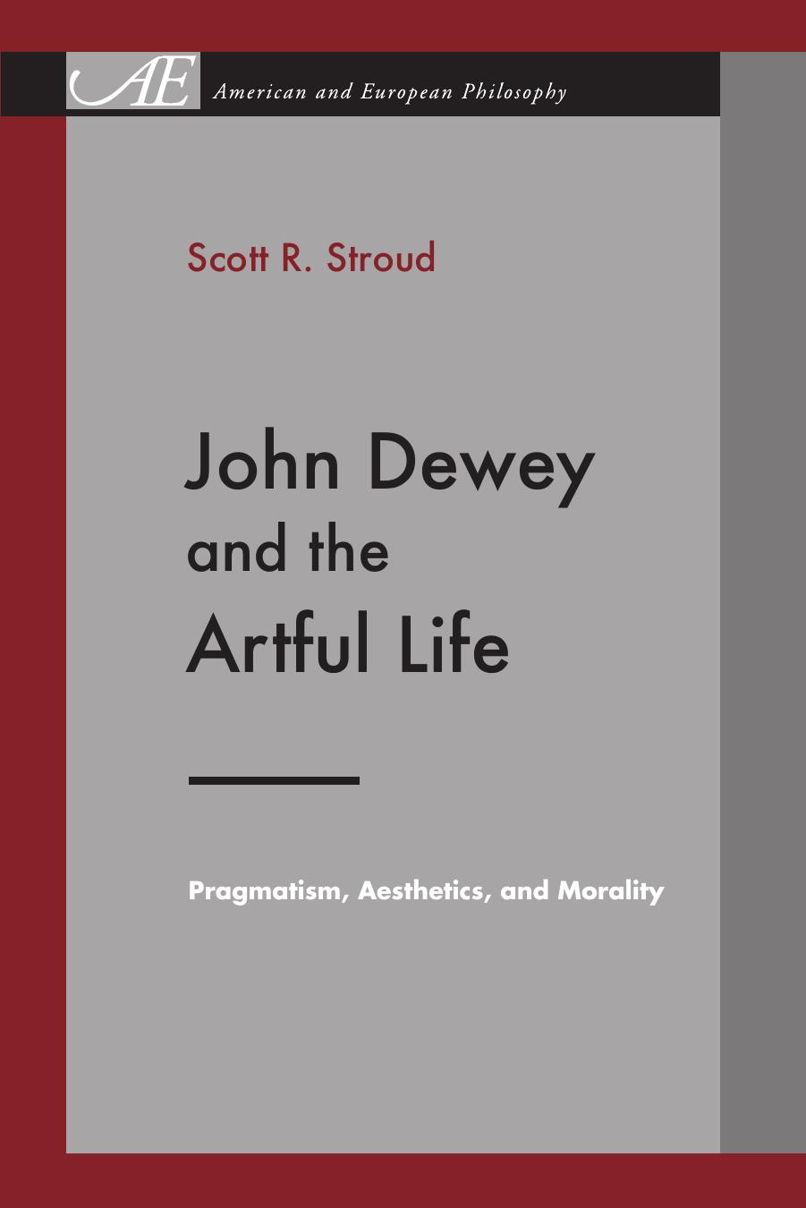 John Dewey and the Artful Life: Pragmatism, Aesthetics, and Morality by Scott R. Stroud