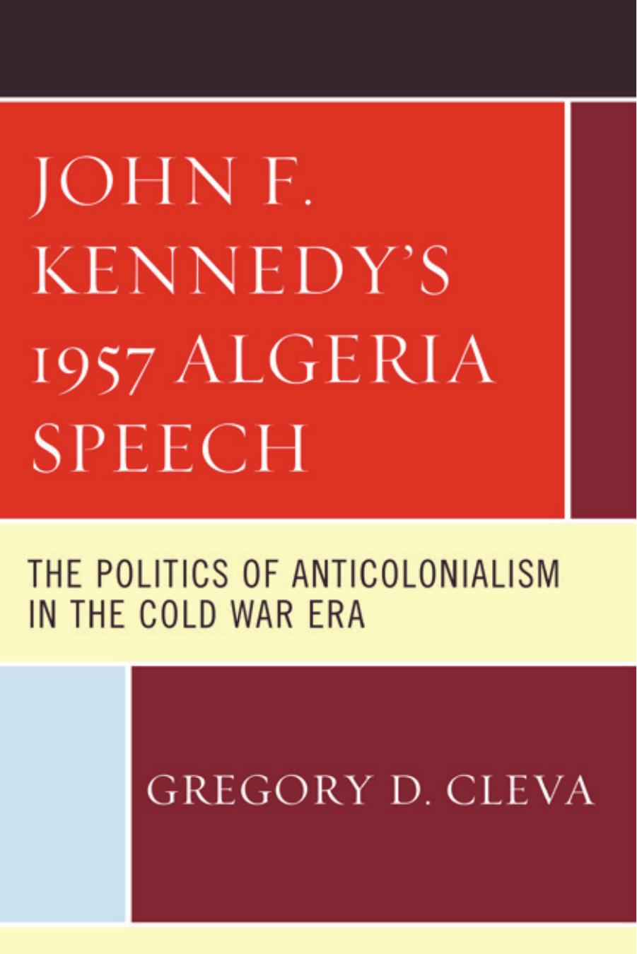John F. Kennedy's 1957 Algeria Speech: The Politics of Anticolonialism in the Cold War Era by Gregory D. Cleva
