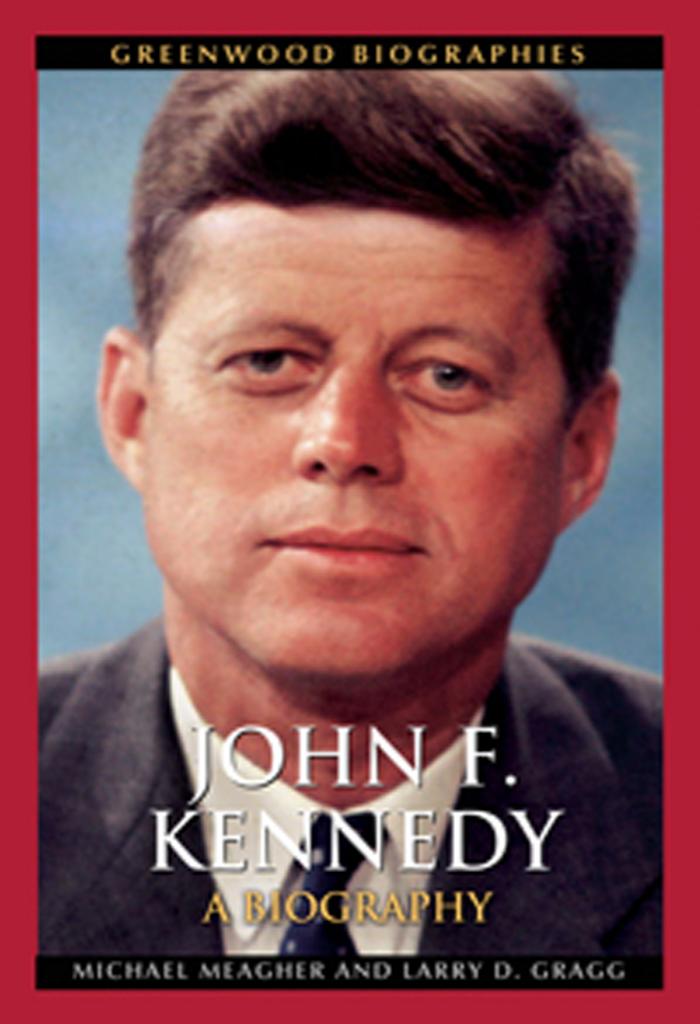 John F. Kennedy: A Biography by Michael Meagher Ph.D. Larry D. Gragg