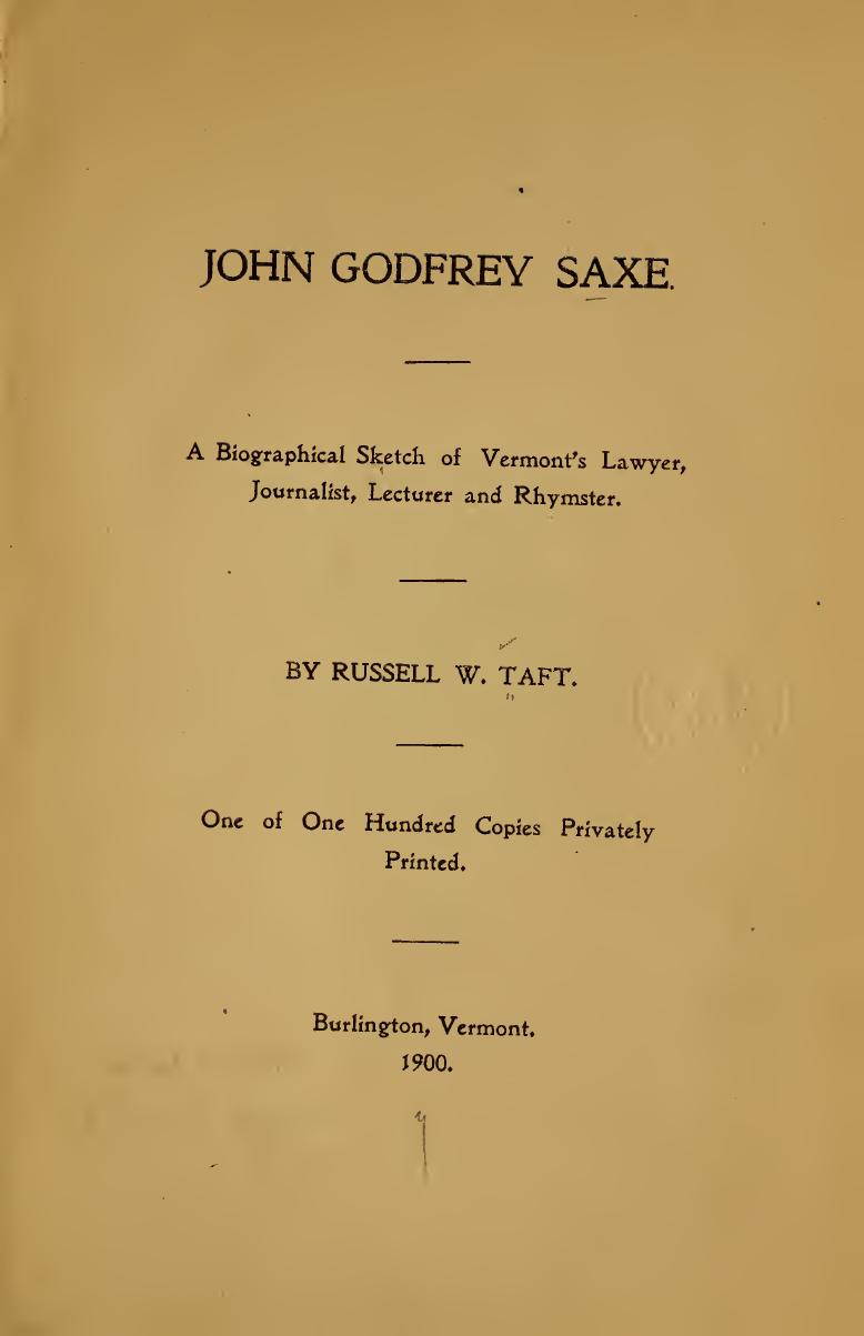 John Godfrey Saxe; A Biogfraphical Sketch of Vermont's Lawyer, Journalist, Lecturer and Rhymster. by Russell W. Taft