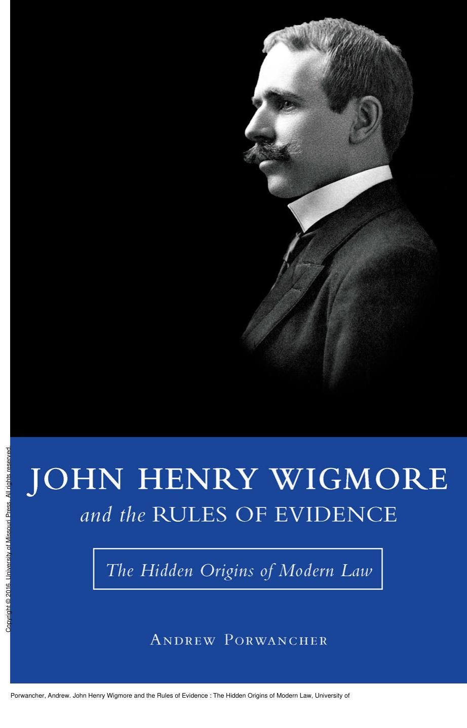 John Henry Wigmore and the Rules of Evidence : The Hidden Origins of Modern Law by Andrew Porwancher