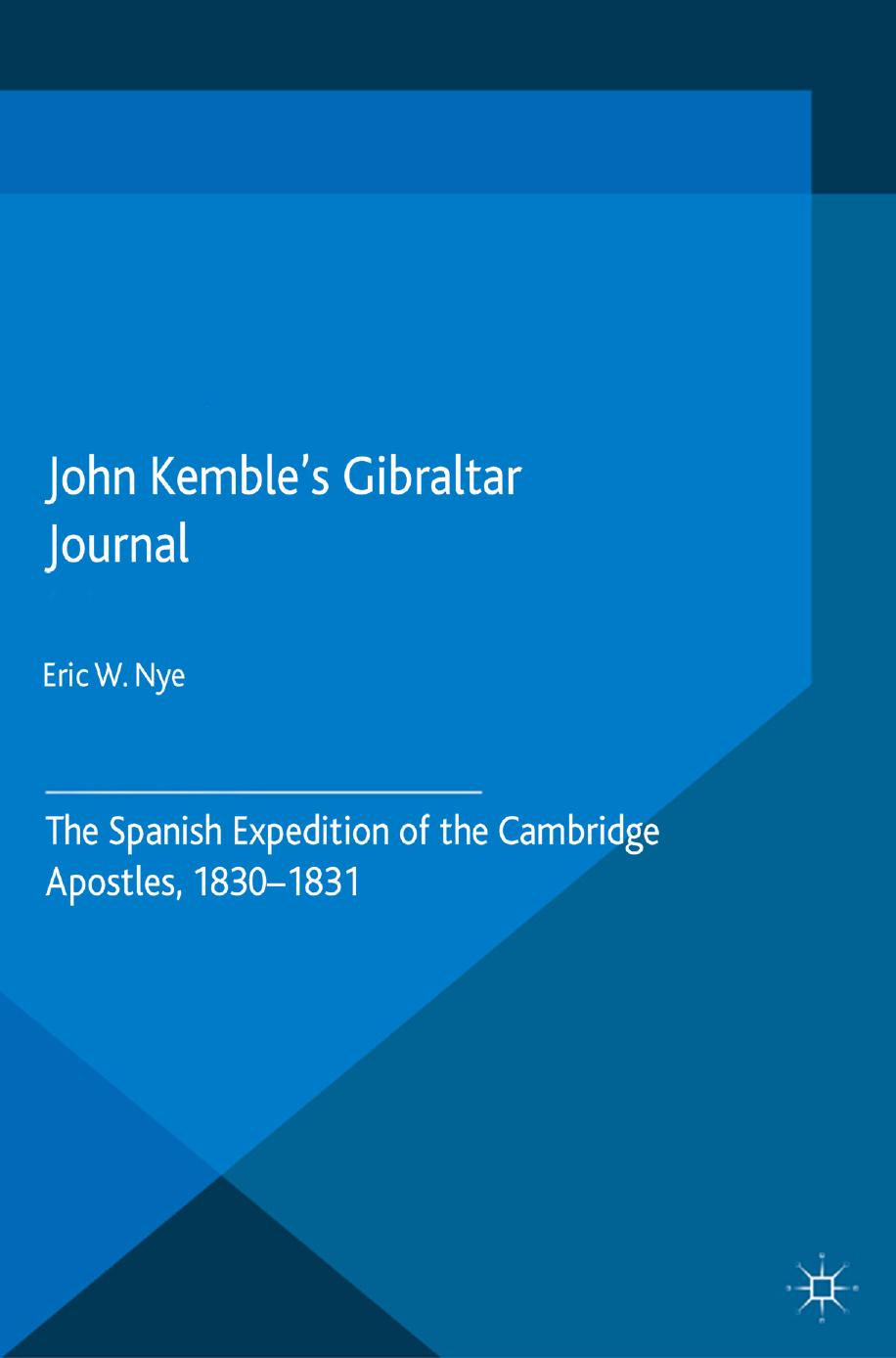 John Kembleâs Gibraltar Journal: The Spanish Expedition of the Cambridge Apostles, 1830â1831 by Eric W. Nye (auth.)