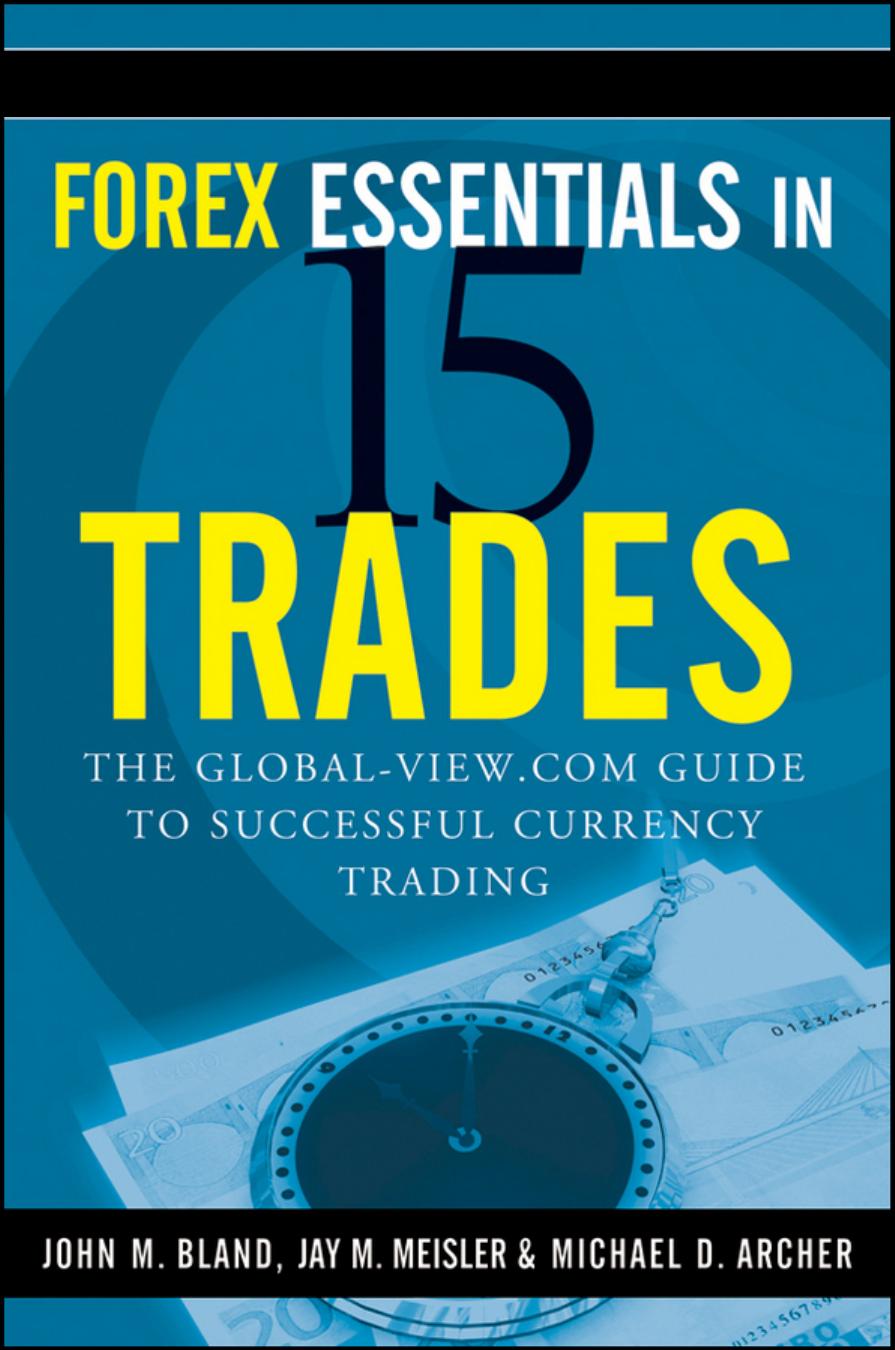 John M. Bland, Jay M. Meisler & Michael D. Archer : Forex Essentials in 15 Tradesâ¢ âPDF âeBook âDownload by The GLOBAL-VIEW.COM Guide To Successful Currency Trading