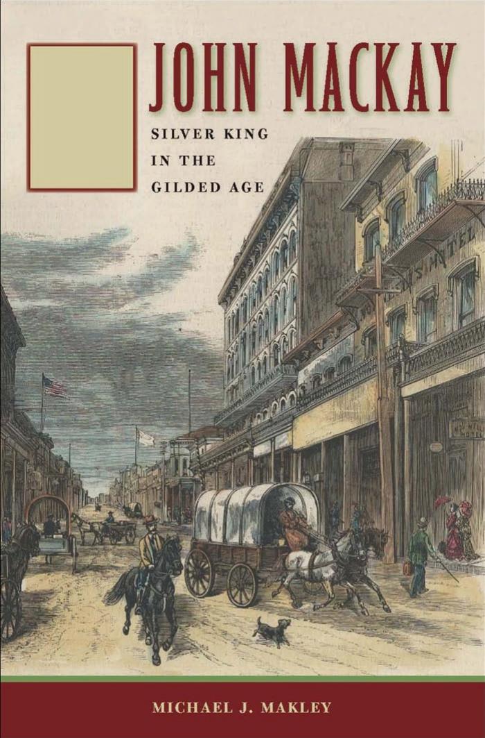 John Mackay: Silver King in the Gilded Age (Wilber S. Shepperson Series in Nevada History by Unknow