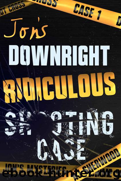 Jon's Downright Ridiculous Shooting Case (Jon's Mysteries Case 1) by AJ Sherwood