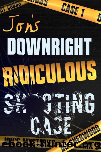 Jon's Downright Ridiculous Shooting Case (Jon's Mysteries Case Book 1) by AJ Sherwood