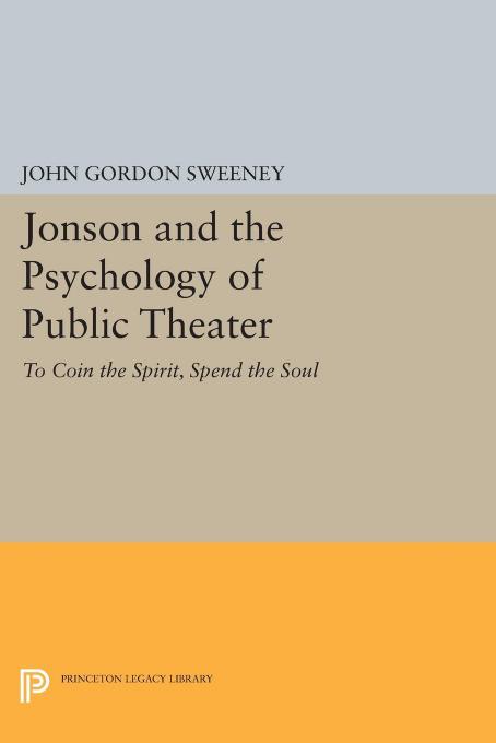 Jonson and the Psychology of Public Theater: To Coin the Spirit, Spend the Soul by John G. Sweeney