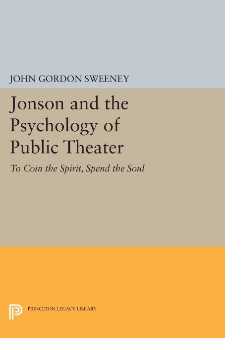 Jonson and the psychology of public theater : to coin the spirit, spend the soul by John Gordon Sweeney