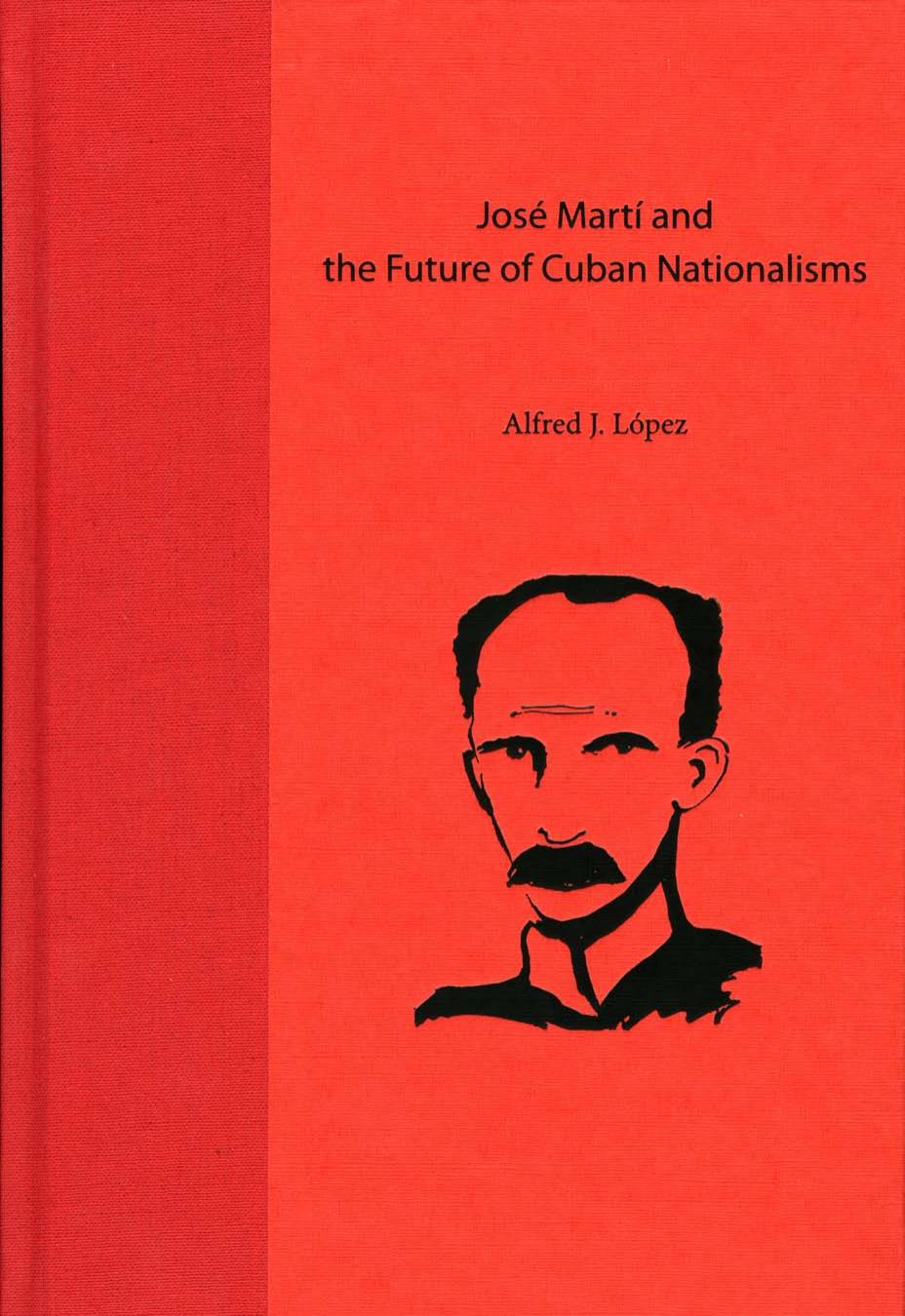 JosÃ© MartÃ­ and the Future of Cuban Nationalisms by Alfred J. López
