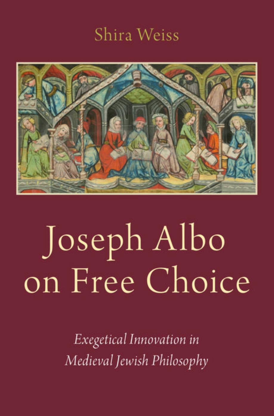 Joseph Albo on free choice : exegetical innovation in medieval Jewish philosophy by Shira Weiss