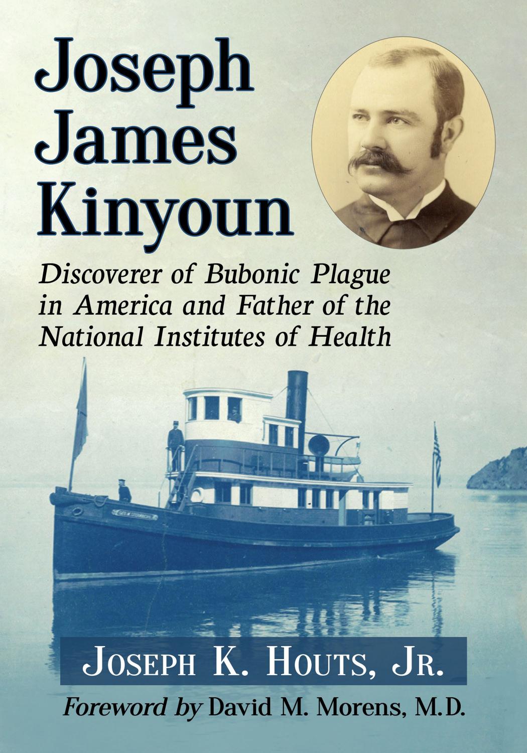 Joseph James Kinyoun: Discoverer of Bubonic Plague in America and Father of the National Institutes of Health by Joseph K. Houts Jr