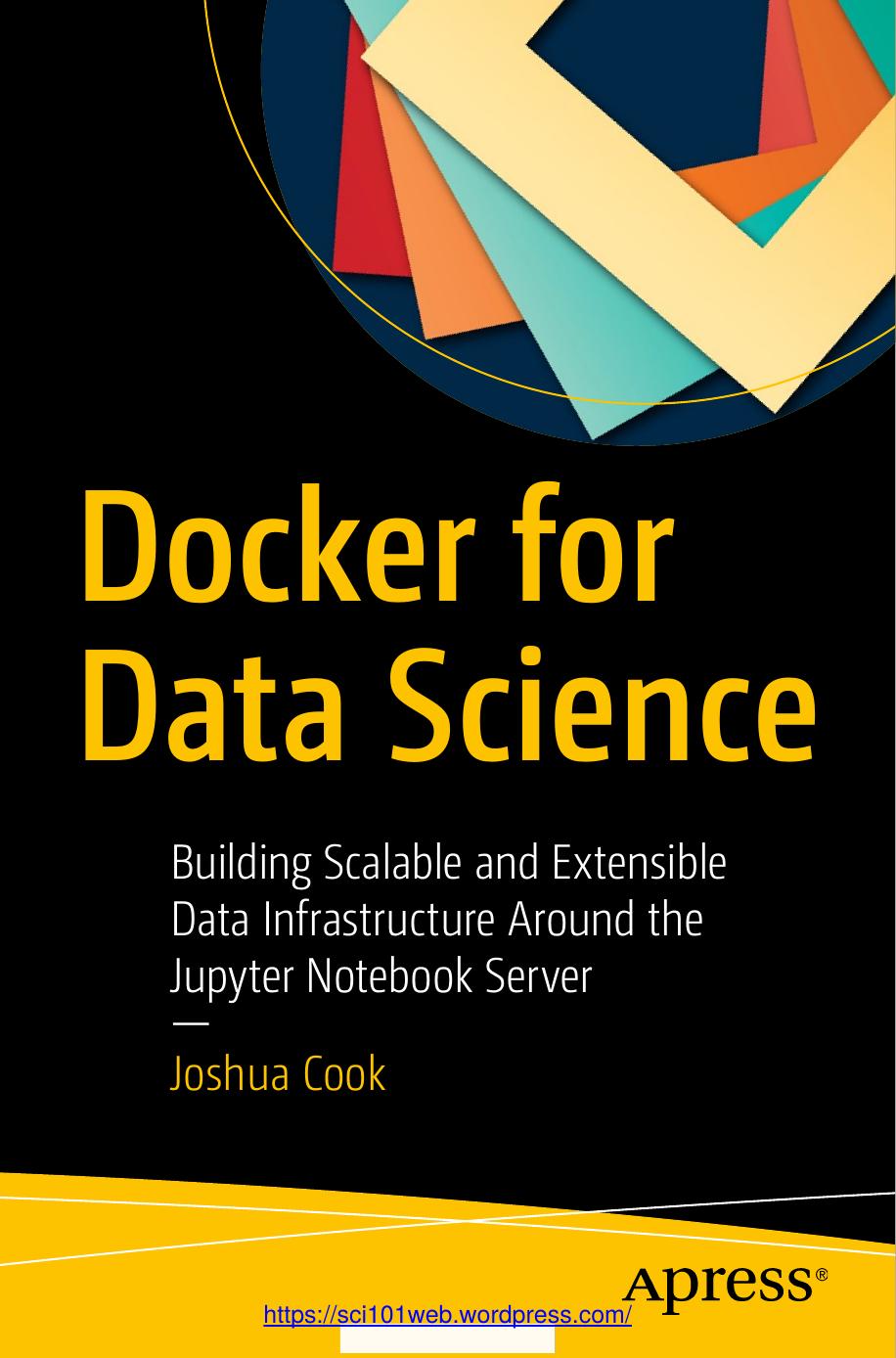 Joshua Cook-Docker for Data Science Building Scalable and Extensible Data Infrastructure Around the Jupyter Notebook Server-Apress (2017) by Unknown