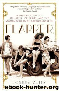 Joshua Zeitz by Flapper: A Madcap Story of Sex Style Celebrity & the Women Who Made America Modern