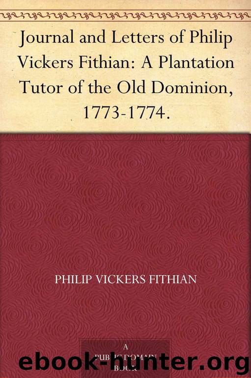 Journal and Letters of Philip Vickers Fithian: A Plantation Tutor of the Old Dominion, 1773-1774. by Philip Vickers Fithian