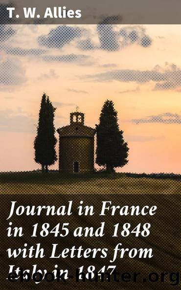 Journal in France in 1845 and 1848 with Letters from Italy in 1847 by T. W. Allies