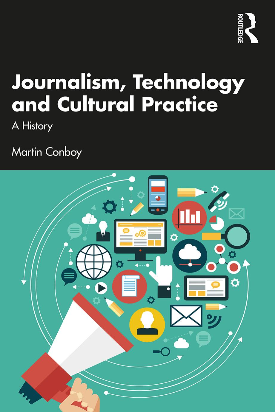 Journalism, Technology and Cultural Practice: A History by Martin Conboy