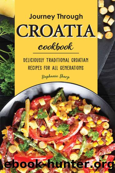 Journey Through Croatia Cookbook: Deliciously Traditional Croatian Recipes for All Generations by Stephanie Sharp