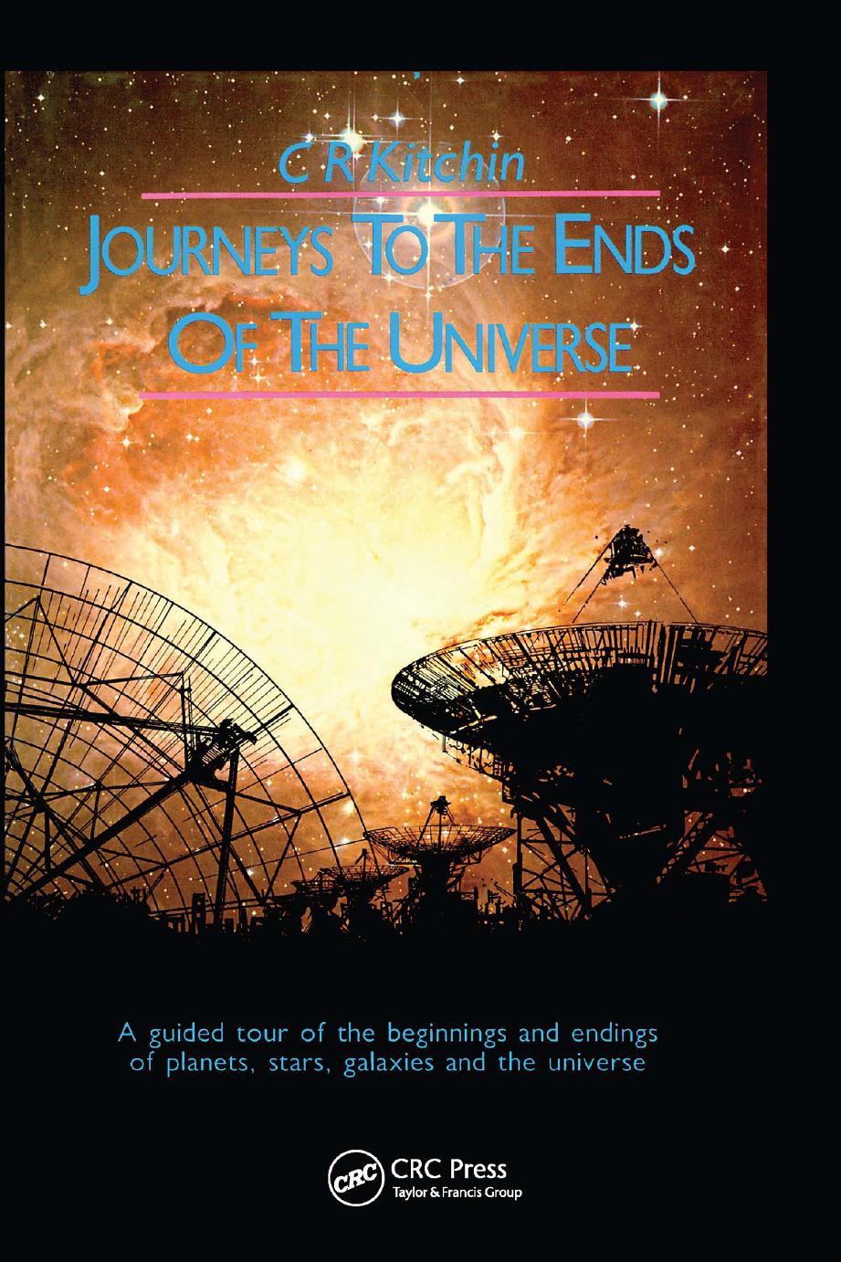 Journeys to the Ends of the Universe: A guided tour of the beginnings and endings of planets, stars, galaxies and the universe by C.R. Kitchin