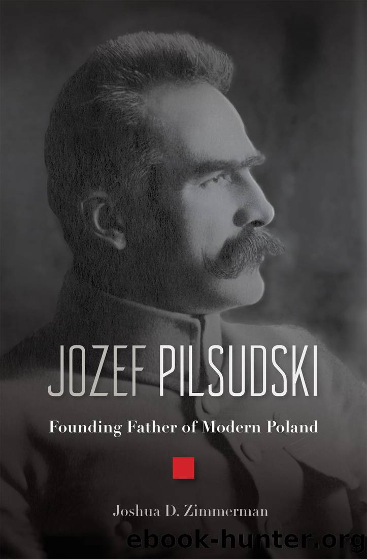 Jozef Pilsudski: Founding Father of Modern Poland by Joshua D. Zimmerman